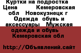 Куртки на подростка › Цена ­ 500 - Кемеровская обл., Новокузнецк г. Одежда, обувь и аксессуары » Мужская одежда и обувь   . Кемеровская обл.